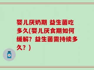 婴儿厌奶期 益生菌吃多久(婴儿厌食期如何缓解？益生菌需持续多久？)
