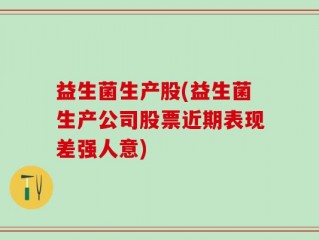 益生菌生产股(益生菌生产公司股票近期表现差强人意)