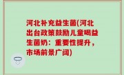河北补充益生菌(河北出台政策鼓励儿童喝益生菌奶：重要性提升，市场前景广阔)
