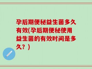 孕后期便秘益生菌多久有效(孕后期便秘使用益生菌的有效时间是多久？)