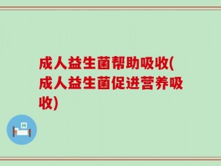 成人益生菌帮助吸收(成人益生菌促进营养吸收)