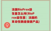 法国BioProx益生菌怎么样(BioProx益生菌：法国的革命性肠道保健产品)