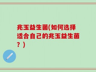 兆玉益生菌(如何选择适合自己的兆玉益生菌？)