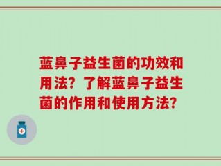 蓝鼻子益生菌的功效和用法？了解蓝鼻子益生菌的作用和使用方法？