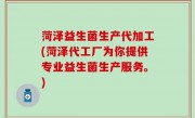 菏泽益生菌生产代加工(菏泽代工厂为你提供专业益生菌生产服务。)