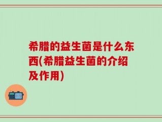 希腊的益生菌是什么东西(希腊益生菌的介绍及作用)