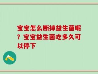 宝宝怎么断掉益生菌呢？宝宝益生菌吃多久可以停下