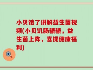 小贝饿了讲解益生菌视频(小贝饥肠辘辘，益生菌上阵，喜提健康福利)