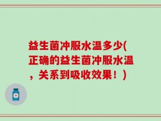 益生菌冲服水温多少(正确的益生菌冲服水温，关系到吸收效果！)