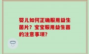 婴儿如何正确服用益生菌片？宝宝服用益生菌的注意事项？