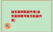 益生菌四联副作用(益生菌四联可能引起副作用)