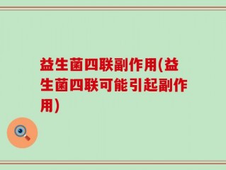 益生菌四联副作用(益生菌四联可能引起副作用)