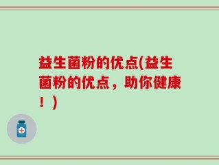 益生菌粉的优点(益生菌粉的优点，助你健康！)
