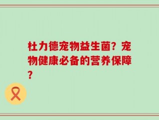杜力德宠物益生菌？宠物健康必备的营养保障？