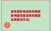 益生菌影响活性的原因影响益生菌活性的原因及其解决方法)