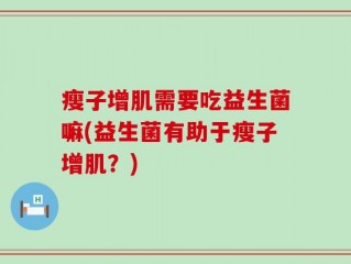 瘦子增肌需要吃益生菌嘛(益生菌有助于瘦子增肌？)