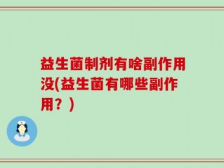 益生菌制剂有啥副作用没(益生菌有哪些副作用？)