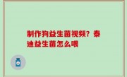 制作狗益生菌视频？泰迪益生菌怎么喂