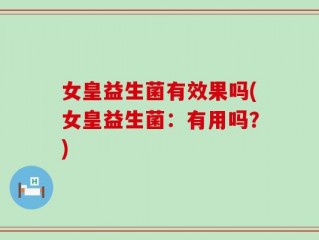 女皇益生菌有效果吗(女皇益生菌：有用吗？)