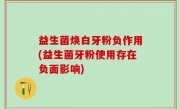 益生菌焕白牙粉负作用(益生菌牙粉使用存在负面影响)