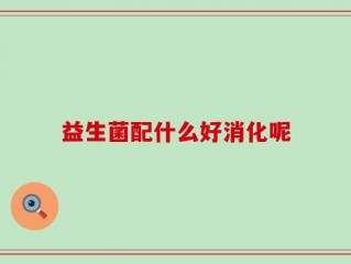 益生菌配什么好消化呢