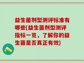 益生菌剂型测评标准有哪些(益生菌剂型测评指标一览，了解你的益生菌是否真正有效)