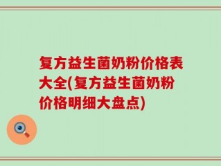 复方益生菌奶粉价格表大全(复方益生菌奶粉价格明细大盘点)