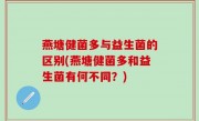 燕塘健菌多与益生菌的区别(燕塘健菌多和益生菌有何不同？)