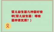 婴儿益生菌几种菌好些啊(婴儿益生菌：哪些菌种更优质？)