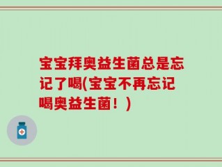 宝宝拜奥益生菌总是忘记了喝(宝宝不再忘记喝奥益生菌！)