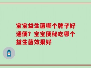 宝宝益生菌哪个牌子好通便？宝宝便秘吃哪个益生菌效果好