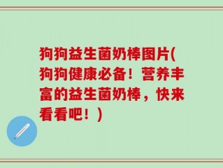 狗狗益生菌奶棒图片(狗狗健康必备！营养丰富的益生菌奶棒，快来看看吧！)