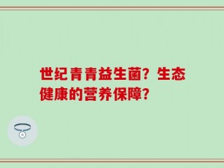 世纪青青益生菌？生态健康的营养保障？