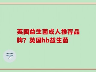 英国益生菌成人推荐品牌？英国hb益生菌