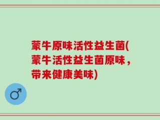 蒙牛原味活性益生菌(蒙牛活性益生菌原味，带来健康美味)