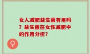 女人减肥益生菌有用吗？益生菌在女性减肥中的作用分析？