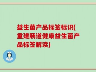 益生菌产品标签标识(重建肠道健康益生菌产品标签解读)