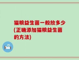 猫粮益生菌一般放多少(正确添加猫粮益生菌的方法)