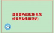 益生菌奶豆批发(批发纯天然益生菌豆奶)