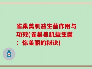 雀巢美肌益生菌作用与功效(雀巢美肌益生菌：你美丽的秘诀)