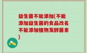 益生菌不能添加(不能添加益生菌的食品改名不能添加植物发酵菌素)