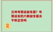兰州母婴店益生菌？母婴店买的六联益生菌冻干粉正宗吗