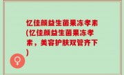 忆佳颜益生菌果冻孝素(忆佳颜益生菌果冻孝素，美容护肤双管齐下)