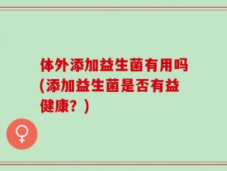 体外添加益生菌有用吗(添加益生菌是否有益健康？)