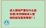 成人便秘严重吃什么益生菌(有效缓解成人便秘的益生菌有哪些？)