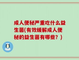 成人便秘严重吃什么益生菌(有效缓解成人便秘的益生菌有哪些？)