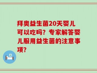 拜奥益生菌20天婴儿可以吃吗？专家解答婴儿服用益生菌的注意事项？