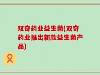 双奇药业益生菌(双奇药业推出新款益生菌产品)