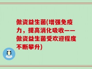 傲资益生菌(增强免疫力，提高消化吸收——傲资益生菌受欢迎程度不断攀升)