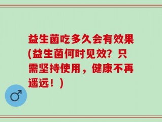 益生菌吃多久会有效果(益生菌何时见效？只需坚持使用，健康不再遥远！)